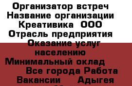 Организатор встреч › Название организации ­ Креативика, ООО › Отрасль предприятия ­ Оказание услуг населению › Минимальный оклад ­ 60 000 - Все города Работа » Вакансии   . Адыгея респ.,Майкоп г.